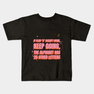 If plan "A" doesn't work, keep going, the alphabet has 25 other letters Motivational Kids T-Shirt